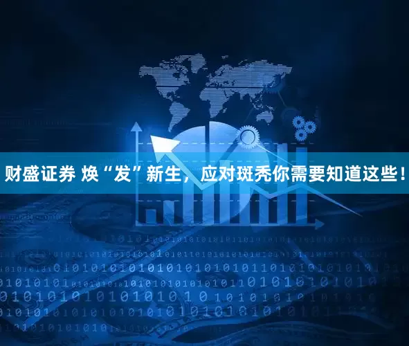 财盛证券 焕“发”新生，应对斑秃你需要知道这些！