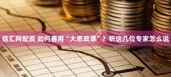 信汇网配资 如何善用“大思政课”？听这几位专家怎么说