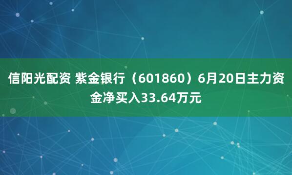 信阳光配资 紫金银行（601860）6月20日主力资金净买入33.64万元