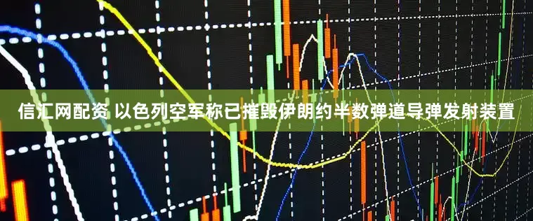 信汇网配资 以色列空军称已摧毁伊朗约半数弹道导弹发射装置