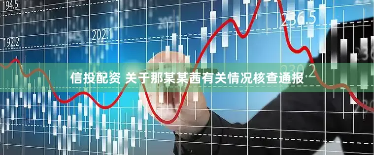 信投配资 关于那某某茜有关情况核查通报