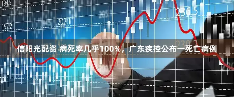 信阳光配资 病死率几乎100%，广东疾控公布一死亡病例