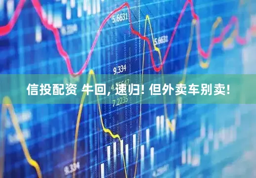 信投配资 牛回, 速归! 但外卖车别卖!