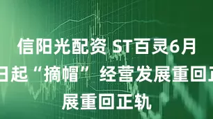 信阳光配资 ST百灵6月30日起“摘帽” 经营发展重回正轨
