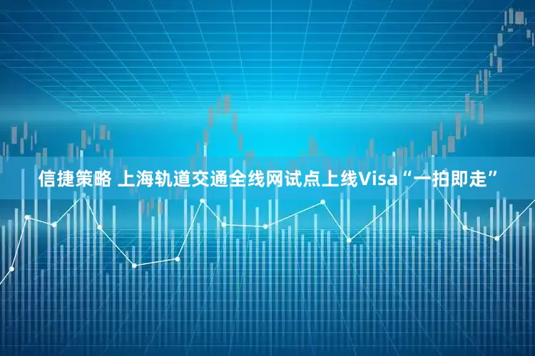 信捷策略 上海轨道交通全线网试点上线Visa“一拍即走”
