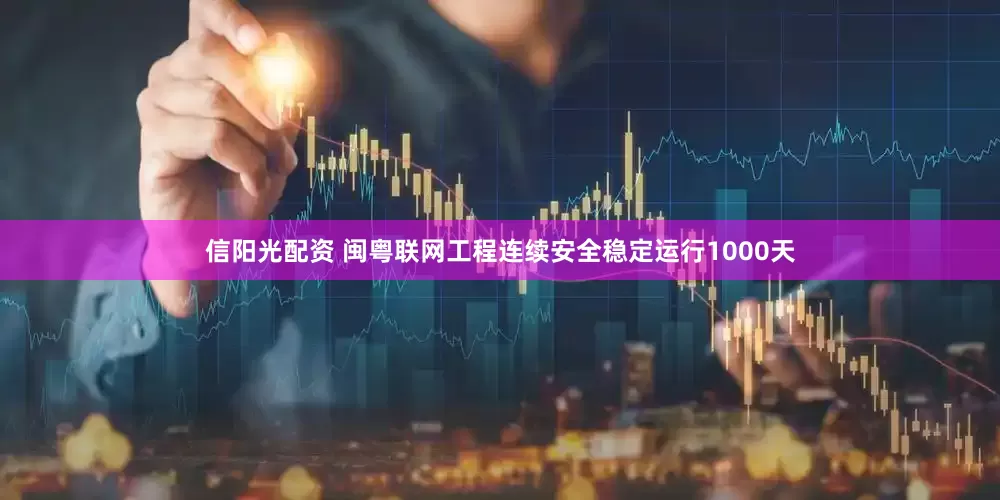 信阳光配资 闽粤联网工程连续安全稳定运行1000天