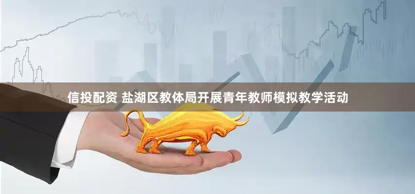 信投配资 盐湖区教体局开展青年教师模拟教学活动