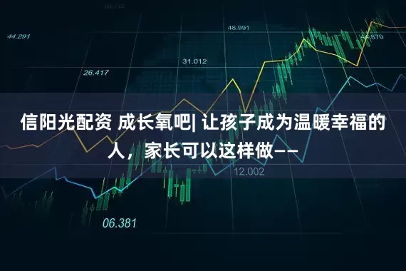 信阳光配资 成长氧吧| 让孩子成为温暖幸福的人，家长可以这样做——