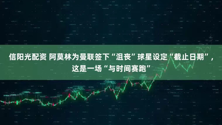 信阳光配资 阿莫林为曼联签下“沮丧”球星设定“截止日期”，这是一场“与时间赛跑”