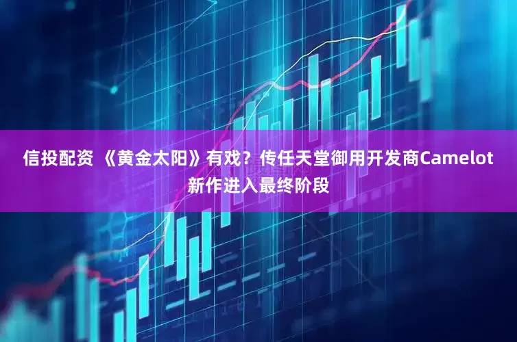 信投配资 《黄金太阳》有戏?传任天堂御用开发商Camelot新作进入最终阶段