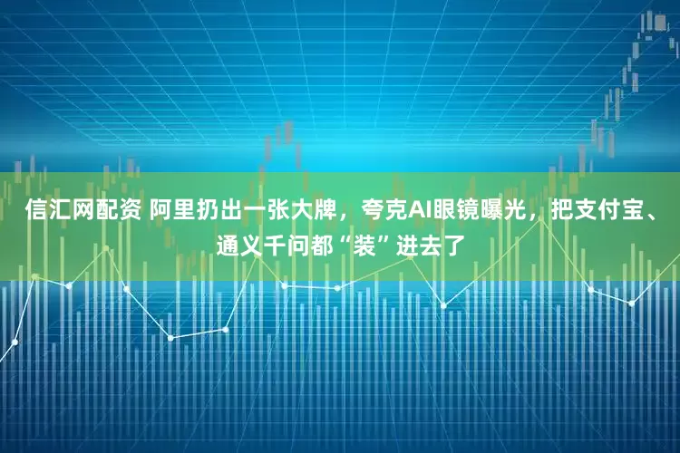 信汇网配资 阿里扔出一张大牌，夸克AI眼镜曝光，把支付宝、通义千问都“装”进去了