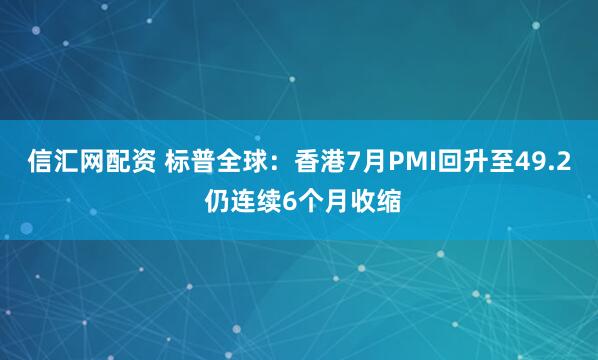 信汇网配资 标普全球：香港7月PMI回升至49.2 仍连续6个月收缩