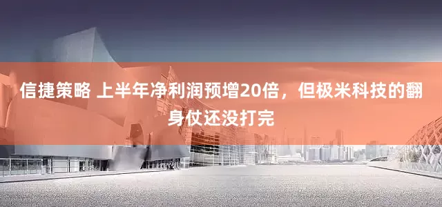信捷策略 上半年净利润预增20倍，但极米科技的翻身仗还没打完